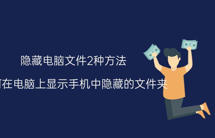 隐藏电脑文件2种方法 如何在电脑上显示手机中隐藏的文件夹？